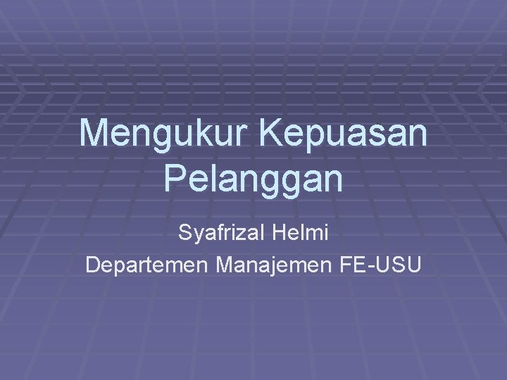 Mengukur Kepuasan Pelanggan Syafrizal Helmi Departemen Manajemen FE-USU 