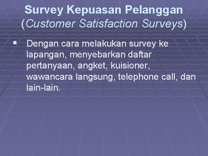 Survey Kepuasan Pelanggan (Customer Satisfaction Surveys) § Dengan cara melakukan survey ke lapangan, menyebarkan