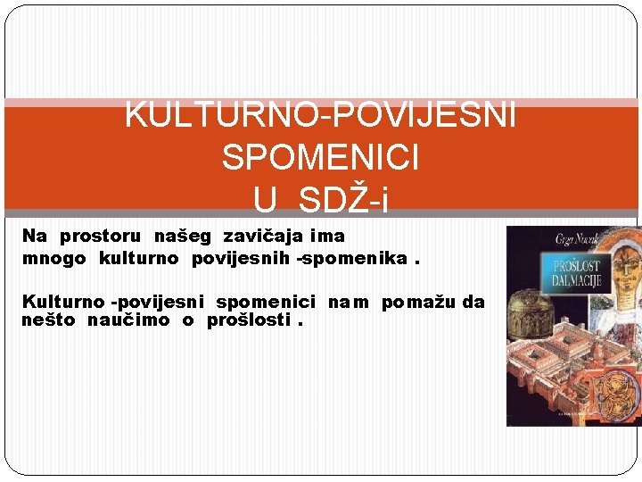 KULTURNO-POVIJESNI SPOMENICI U SDŽ-i Na prostoru našeg zavičaja ima mnogo kulturno povijesnih -spomenika. Kulturno