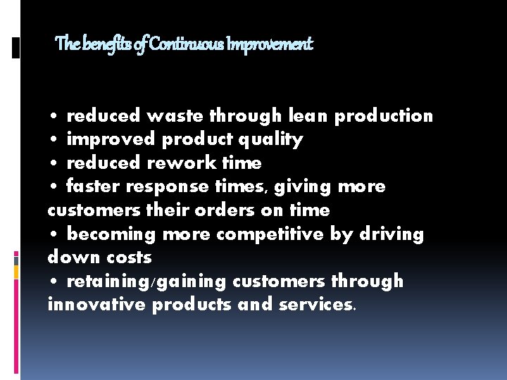 The benefits of Continuous Improvement • reduced waste through lean production • improved product