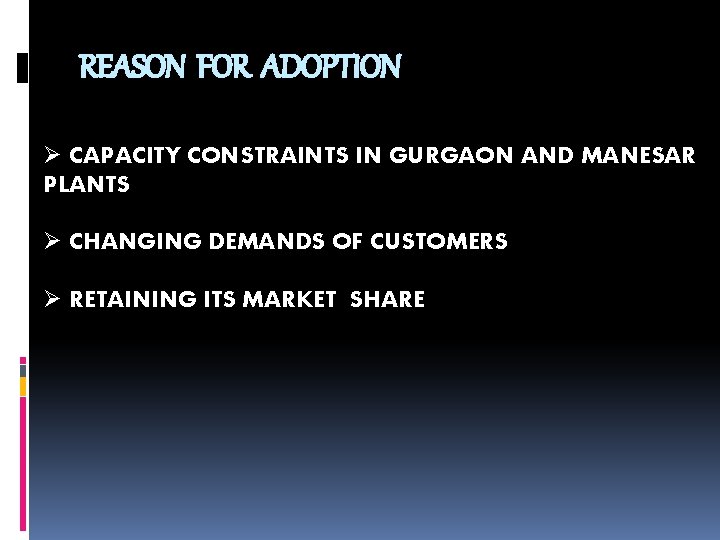 REASON FOR ADOPTION Ø CAPACITY CONSTRAINTS IN GURGAON AND MANESAR PLANTS Ø CHANGING DEMANDS