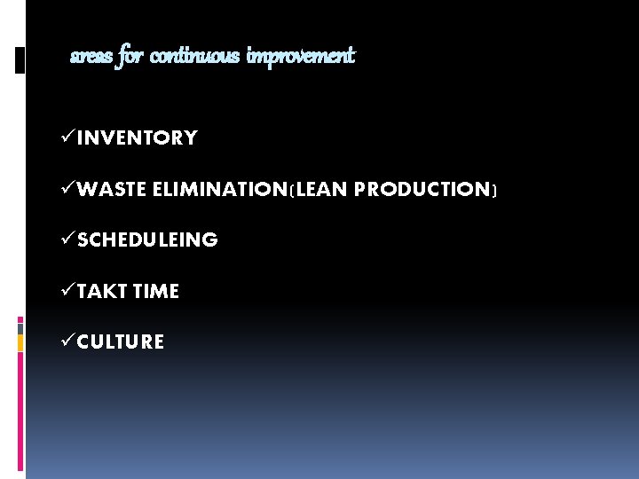 areas for continuous improvement üINVENTORY üWASTE ELIMINATION(LEAN PRODUCTION) üSCHEDULEING üTAKT TIME üCULTURE 