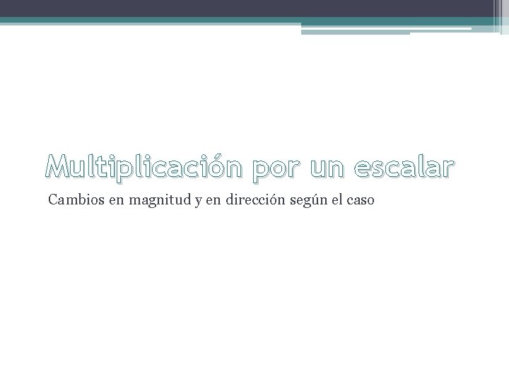 Multiplicación por un escalar Cambios en magnitud y en dirección según el caso 