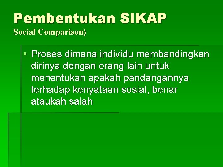 Pembentukan SIKAP Social Comparison) § Proses dimana individu membandingkan dirinya dengan orang lain untuk