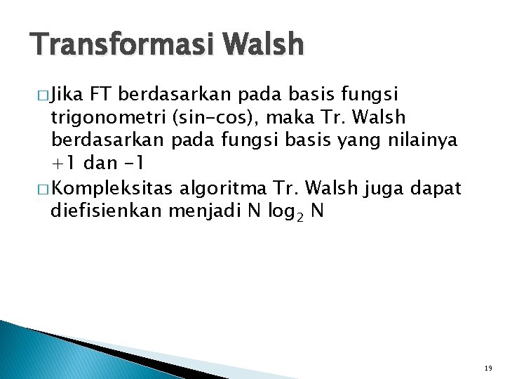 Transformasi Walsh � Jika FT berdasarkan pada basis fungsi trigonometri (sin-cos), maka Tr. Walsh