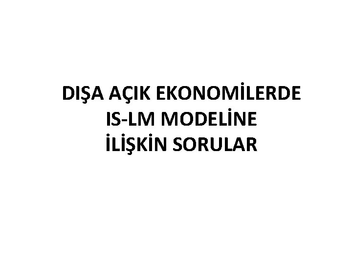 DIŞA AÇIK EKONOMİLERDE IS LM MODELİNE İLİŞKİN SORULAR 