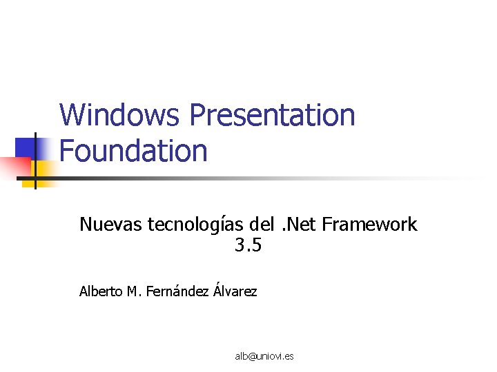 Windows Presentation Foundation Nuevas tecnologías del. Net Framework 3. 5 Alberto M. Fernández Álvarez