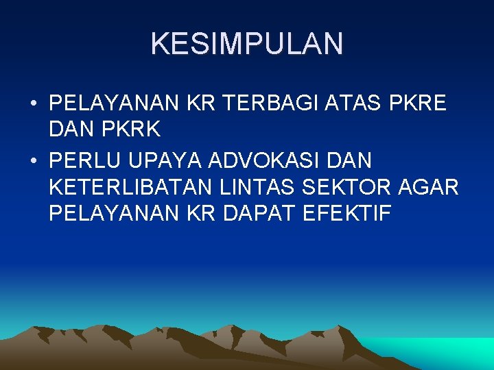 KESIMPULAN • PELAYANAN KR TERBAGI ATAS PKRE DAN PKRK • PERLU UPAYA ADVOKASI DAN