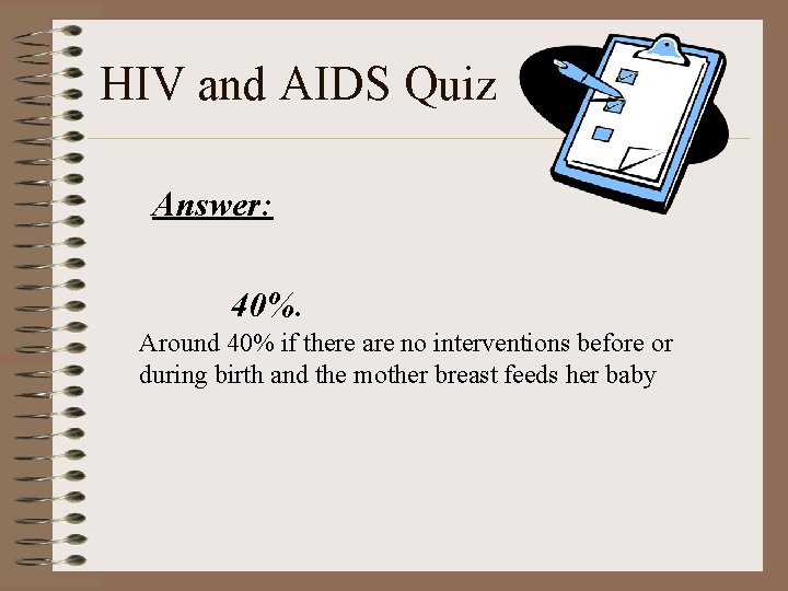 HIV and AIDS Quiz Answer: 40%. Around 40% if there are no interventions before