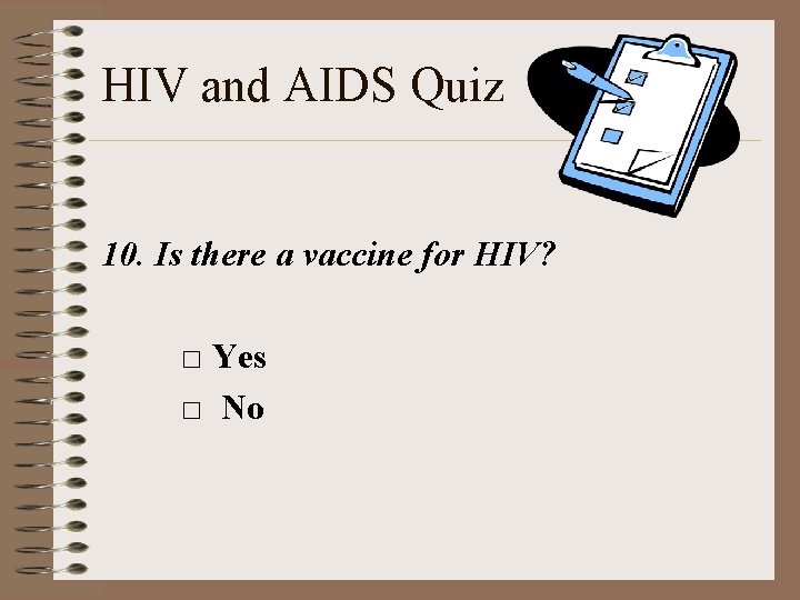 HIV and AIDS Quiz 10. Is there a vaccine for HIV? □ Yes □