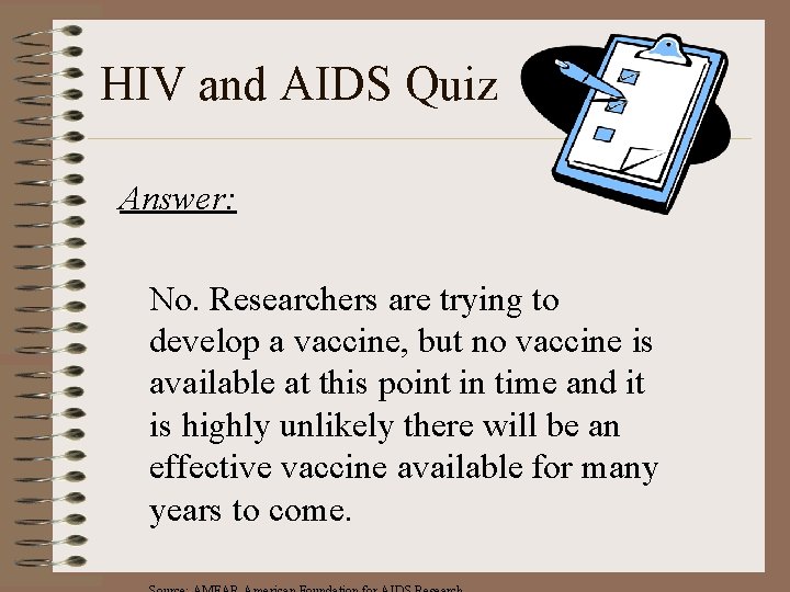 HIV and AIDS Quiz Answer: No. Researchers are trying to develop a vaccine, but