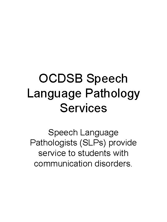 OCDSB Speech Language Pathology Services Speech Language Pathologists (SLPs) provide service to students with