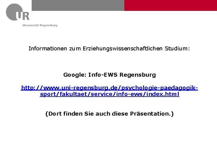 Informationen zum Erziehungswissenschaftlichen Studium: Google: Info-EWS Regensburg http: //www. uni-regensburg. de/psychologie-paedagogiksport/fakultaet/service/info-ews/index. html (Dort finden