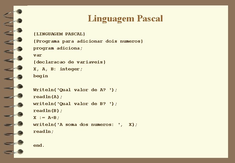 Linguagem Pascal {LINGUAGEM PASCAL} {Programa para adicionar dois numeros} program adiciona; var {declaracao de