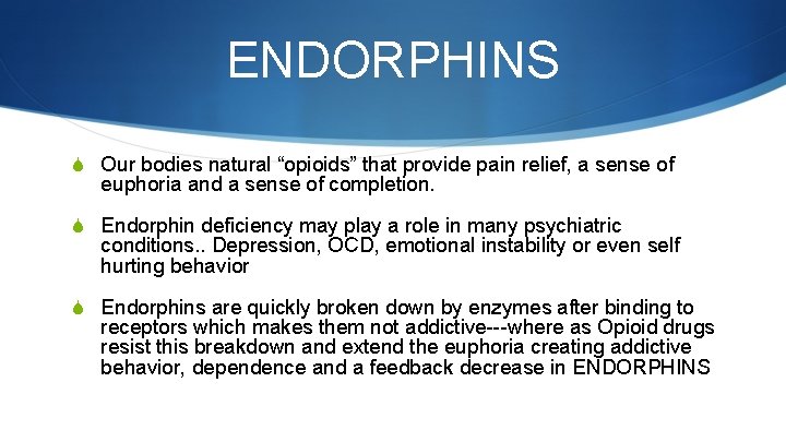 ENDORPHINS S Our bodies natural “opioids” that provide pain relief, a sense of euphoria