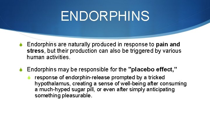 ENDORPHINS S Endorphins are naturally produced in response to pain and stress, but their