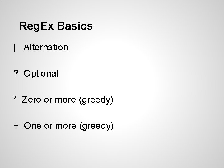 Reg. Ex Basics | Alternation ? Optional * Zero or more (greedy) + One Reg. Ex Basics | Alternation ? Optional * Zero or more (greedy) + One
