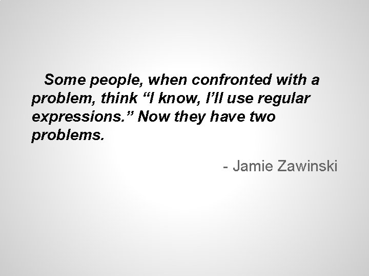 Some people, when confronted with a problem, think “I know, I’ll use regular expressions. Some people, when confronted with a problem, think “I know, I’ll use regular expressions.