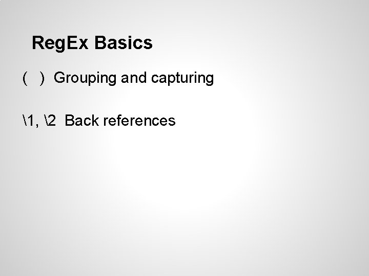 Reg. Ex Basics ( ) Grouping and capturing 1, 2 Back references Reg. Ex Basics ( ) Grouping and capturing 1, 2 Back references