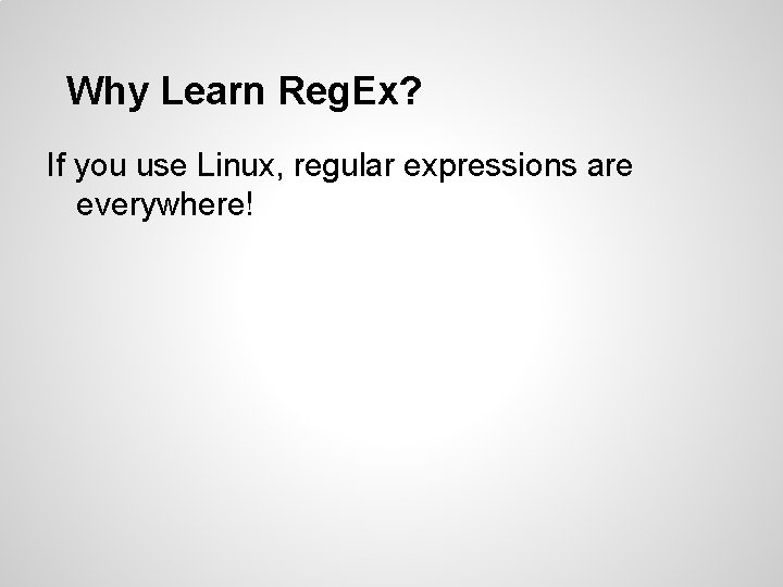 Why Learn Reg. Ex? If you use Linux, regular expressions are everywhere! Why Learn Reg. Ex? If you use Linux, regular expressions are everywhere!