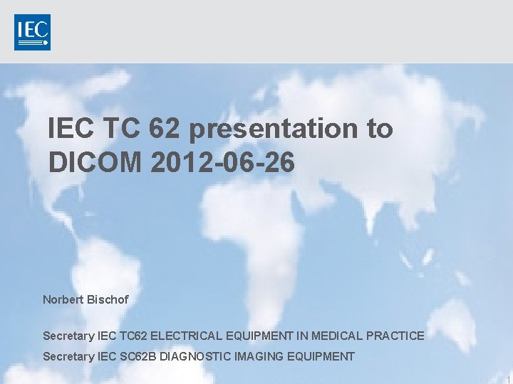 IEC TC 62 presentation to DICOM 2012 -06 -26 Norbert Bischof Secretary IEC TC