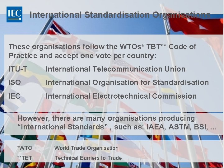 International Standardisation Organisations These organisations follow the WTOs* TBT** Code of Practice and accept