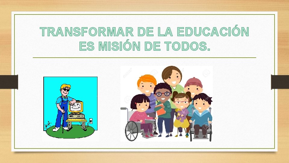 TRANSFORMAR DE LA EDUCACIÓN ES MISIÓN DE TODOS. 