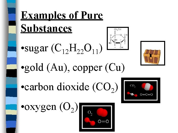 Examples of Pure Substances • sugar (C 12 H 22 O 11) • gold