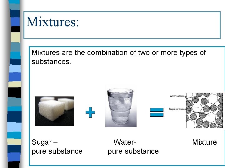 Mixtures: Mixtures are the combination of two or more types of substances. Sugar –