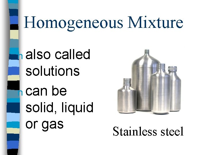 Homogeneous Mixture n also called solutions n can be solid, liquid or gas Stainless