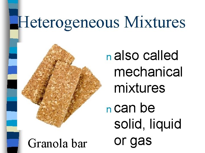 Heterogeneous Mixtures n also Granola bar called mechanical mixtures n can be solid, liquid