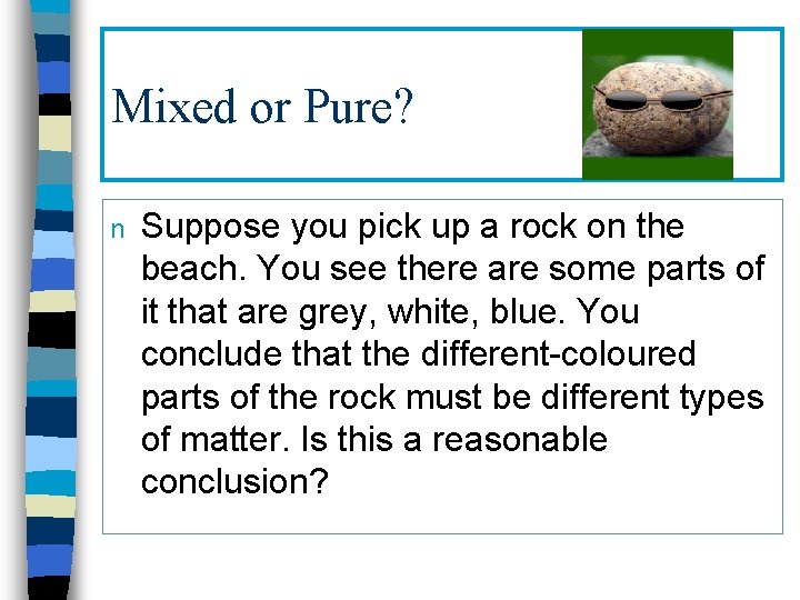 Mixed or Pure? n Suppose you pick up a rock on the beach. You