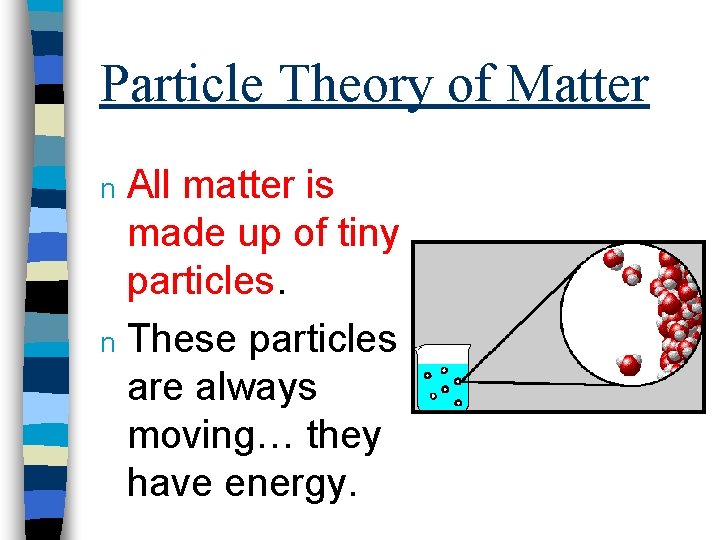 Particle Theory of Matter All matter is made up of tiny particles. n These