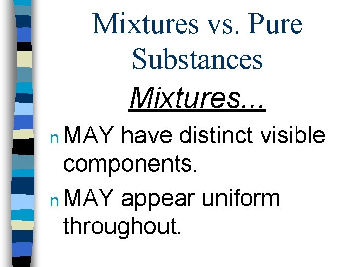 Mixtures vs. Pure Substances Mixtures. . . n MAY have distinct visible components. n