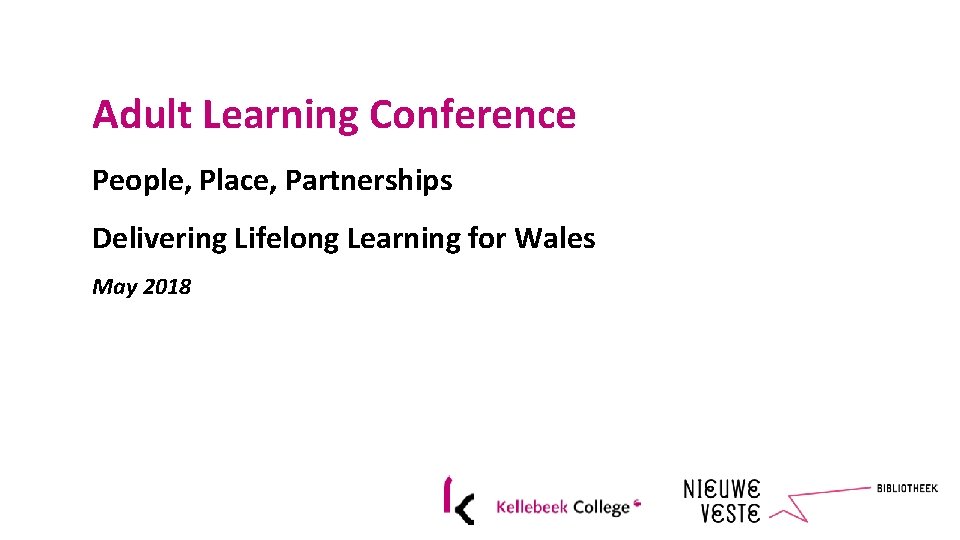 Adult Learning Conference People, Place, Partnerships Delivering Lifelong Learning for Wales May 2018 
