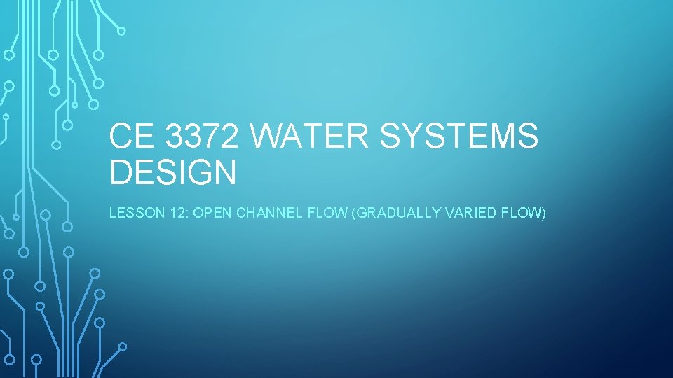 CE 3372 WATER SYSTEMS DESIGN LESSON 12: OPEN CHANNEL FLOW (GRADUALLY VARIED FLOW) 