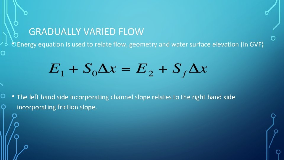 GRADUALLY VARIED FLOW • Energy equation is used to relate flow, geometry and water