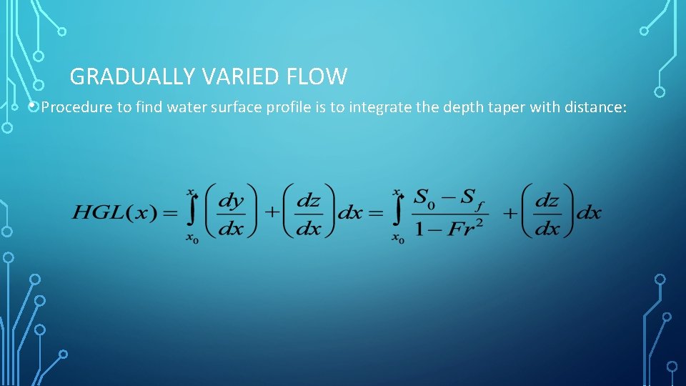 GRADUALLY VARIED FLOW • Procedure to find water surface profile is to integrate the