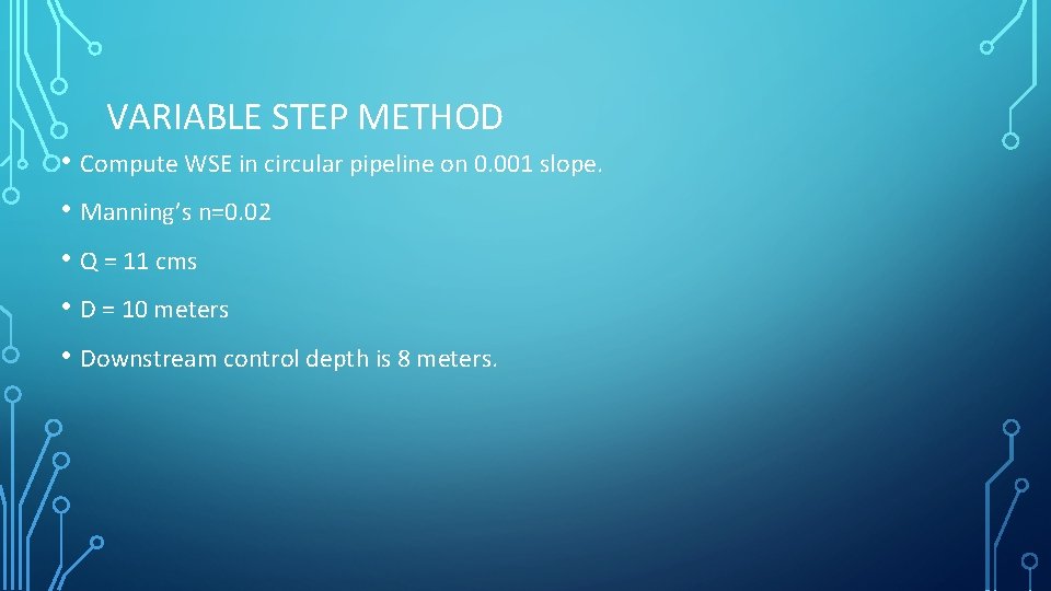 VARIABLE STEP METHOD • Compute WSE in circular pipeline on 0. 001 slope. •