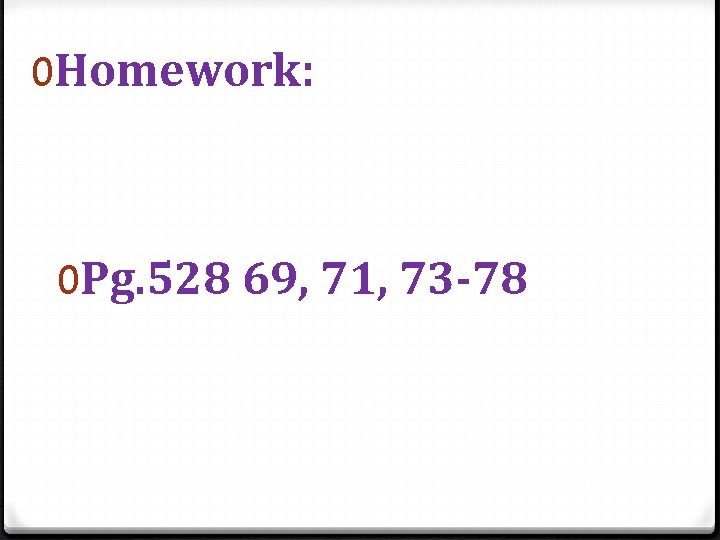 0 Homework: 0 Pg. 528 69, 71, 73 -78 