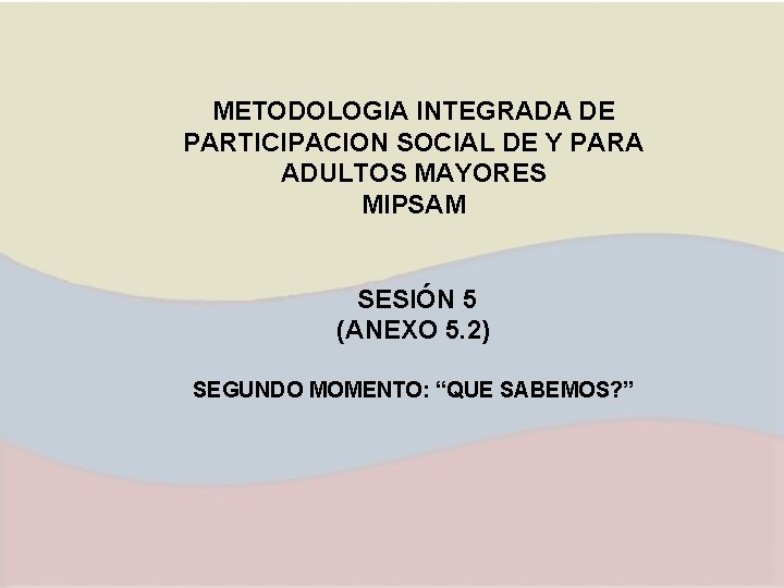 METODOLOGIA INTEGRADA DE PARTICIPACION SOCIAL DE Y PARA ADULTOS MAYORES MIPSAM SESIÓN 5 (ANEXO