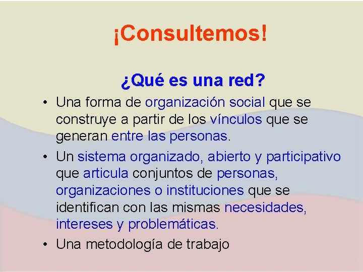 ¡Consultemos! ¿Qué es una red? • Una forma de organización social que se construye