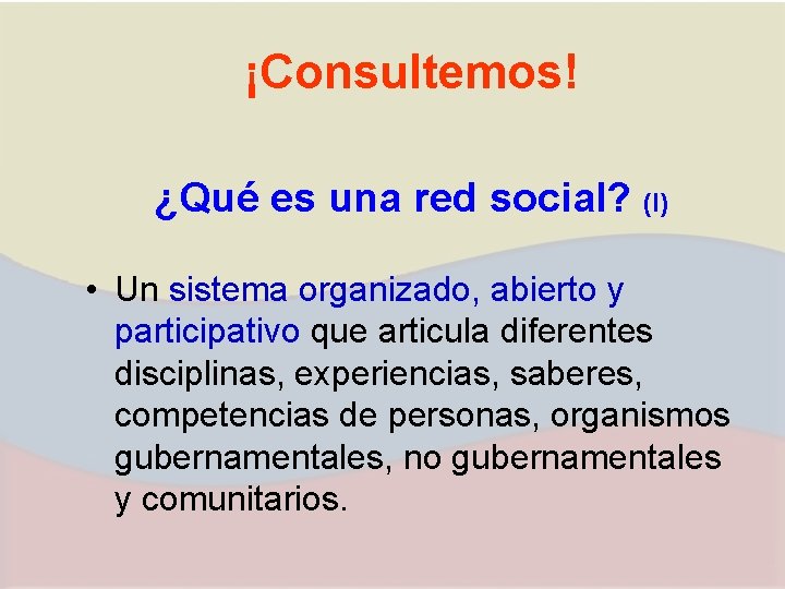 ¡Consultemos! ¿Qué es una red social? (I) • Un sistema organizado, abierto y participativo