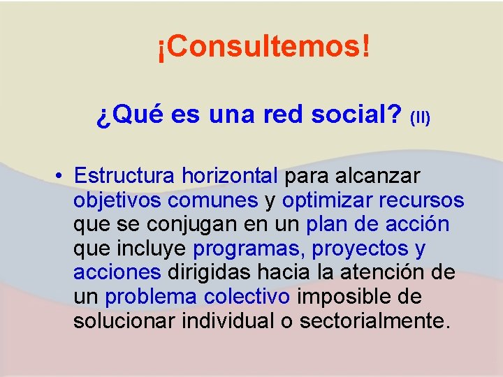 ¡Consultemos! ¿Qué es una red social? (II) • Estructura horizontal para alcanzar objetivos comunes