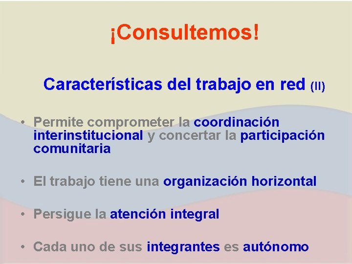 ¡Consultemos! Características del trabajo en red (II) • Permite comprometer la coordinación interinstitucional y