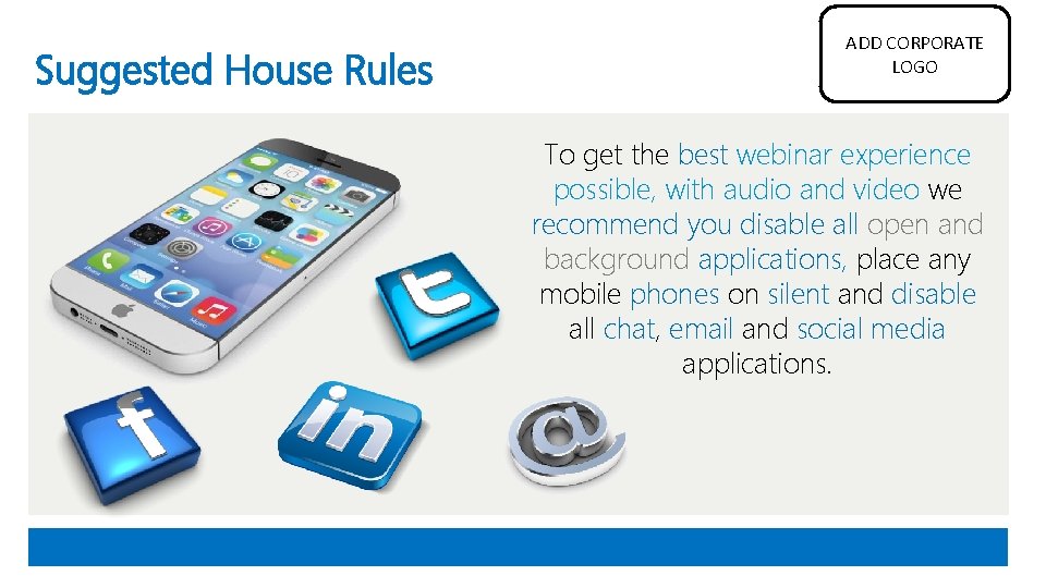 Suggested House Rules ADD CORPORATE LOGO To get the best webinar experience possible, with