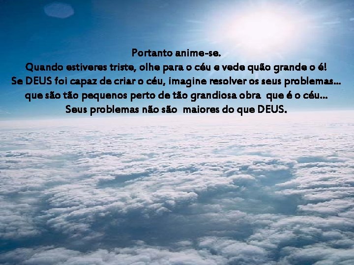 Portanto anime-se. Quando estiveres triste, olhe para o céu e vede quão grande o Portanto anime-se. Quando estiveres triste, olhe para o céu e vede quão grande o