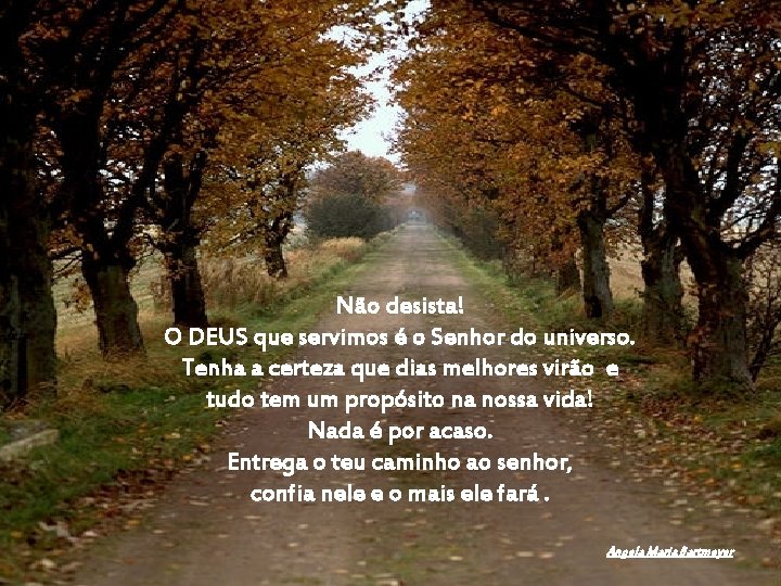 Não desista! O DEUS que servimos é o Senhor do universo. Tenha a certeza Não desista! O DEUS que servimos é o Senhor do universo. Tenha a certeza