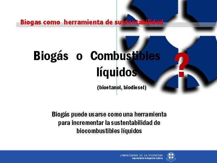 Biogas como herramienta de sustentabilidad Biogás o Combustibles líquidos (bioetanol, biodiesel) Biogás puede usarse