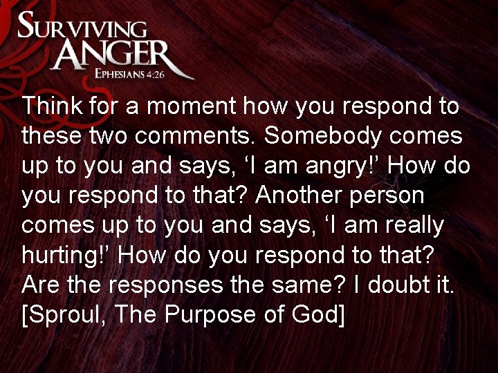 Think for a moment how you respond to these two comments. Somebody comes up